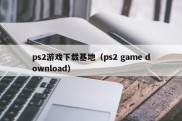 ps2游戏下载基地（ps2 game download）